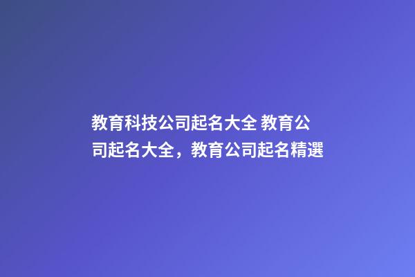 教育科技公司起名大全 教育公司起名大全，教育公司起名精選-第1張-公司起名-玄機派